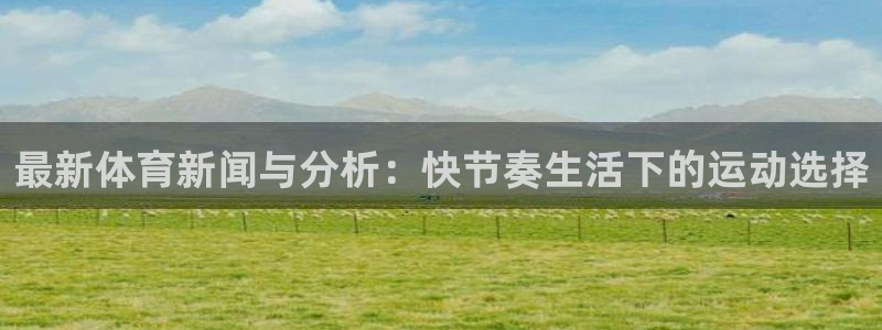 谈球吧体育：最新体育新闻与分析：快节奏生活下的运动选择