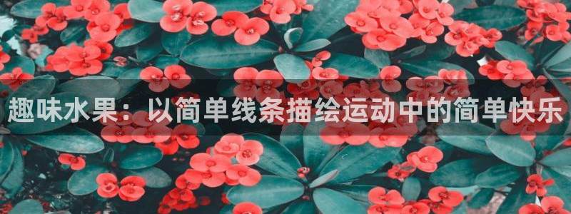 谈球吧体育：趣味水果：以简单线条描绘运动中的简单快乐