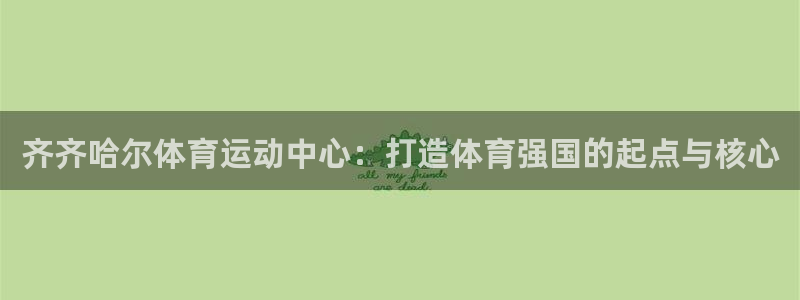 谈球吧体育：齐齐哈尔体育运动中心：打造体育强国的起点与核心