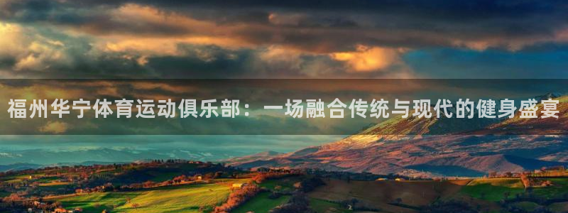 谈球吧：福州华宁体育运动俱乐部：一场融合传统与现代的健身盛宴