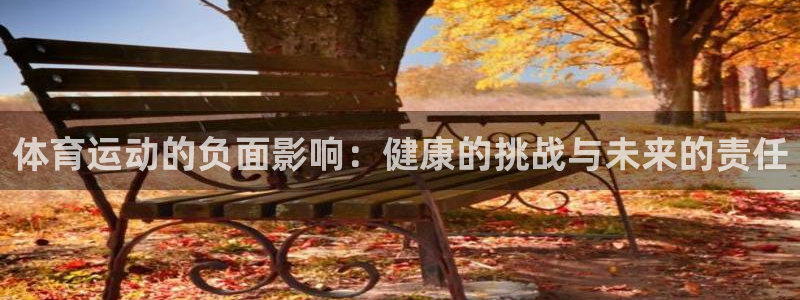 谈球吧：体育运动的负面影响：健康的挑战与未来的责任