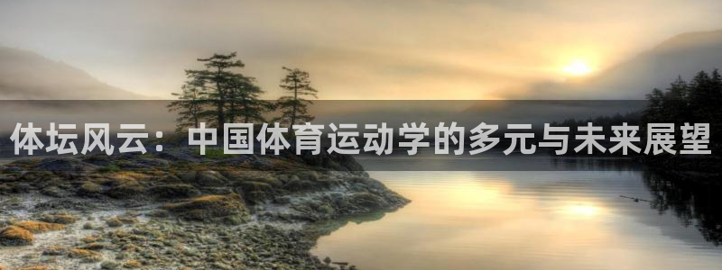 谈球吧：体坛风云：中国体育运动学的多元与未来展望