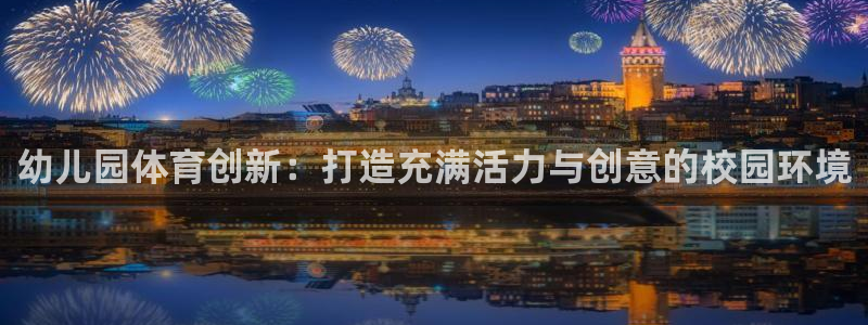 谈球吧体育官网：幼儿园体育创新：打造充满活力与创意的校园环境