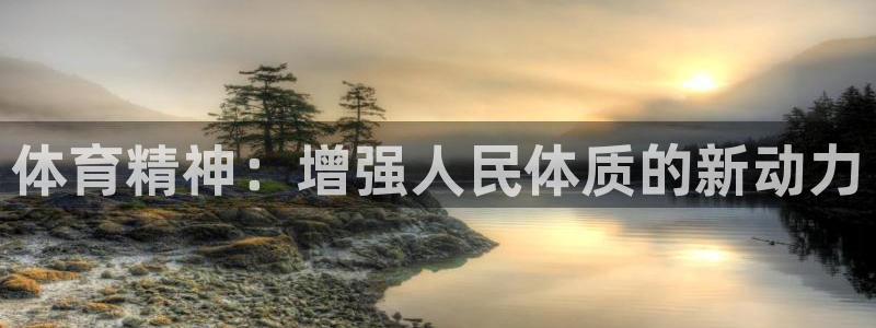 谈球吧体育：体育精神：增强人民体质的新动力