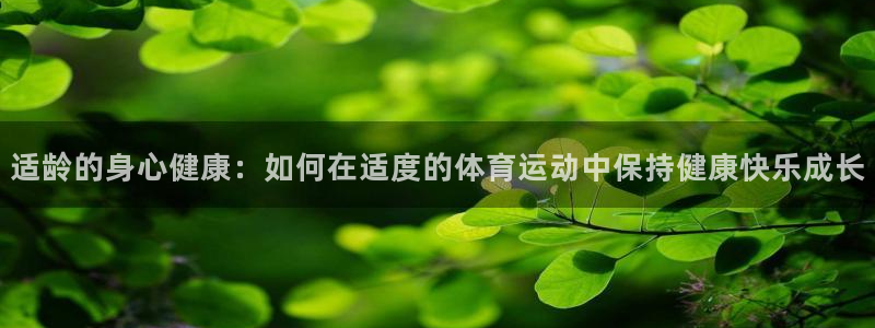 谈球吧体育：适龄的身心健康：如何在适度的体育运动中保持健康快乐成长