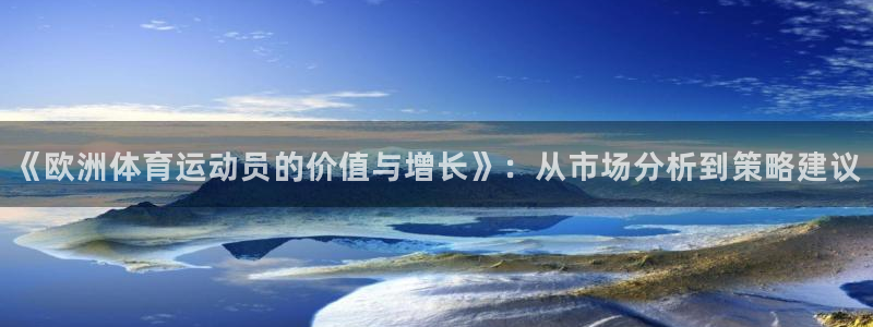 谈球吧：《欧洲体育运动员的价值与增长》：从市场分析到策略建议